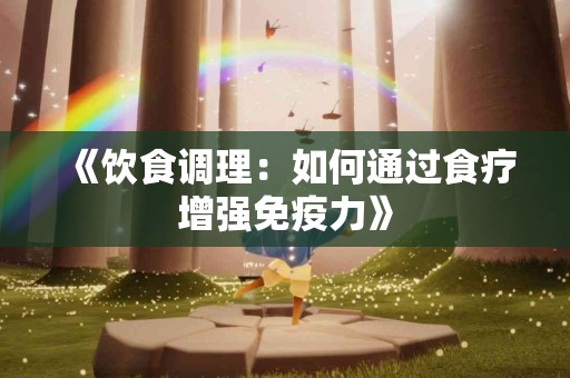 《饮食调理：如何通过食疗增强免疫力》