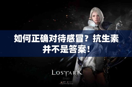 如何正确对待感冒？抗生素并不是答案！
