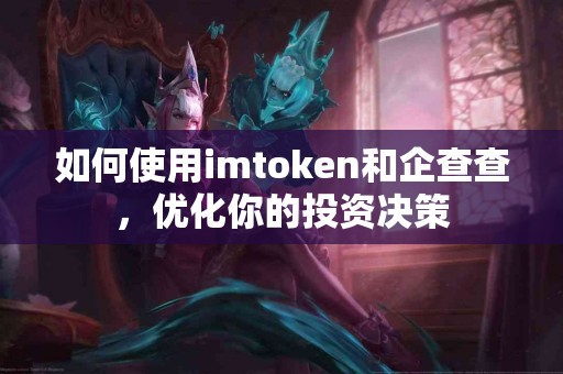 如何使用imtoken和企查查，优化你的投资决策