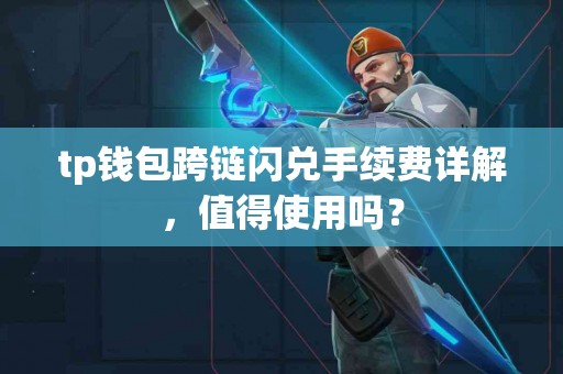 tp钱包跨链闪兑手续费详解，值得使用吗？