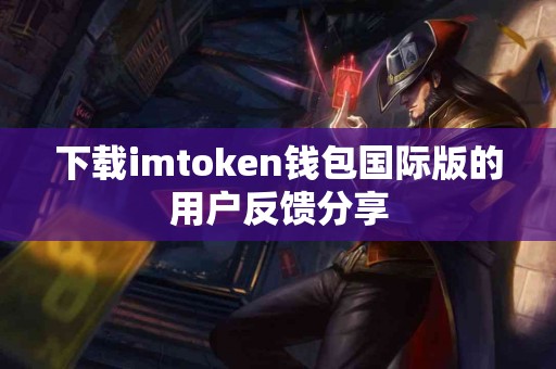 下载imtoken钱包国际版的用户反馈分享