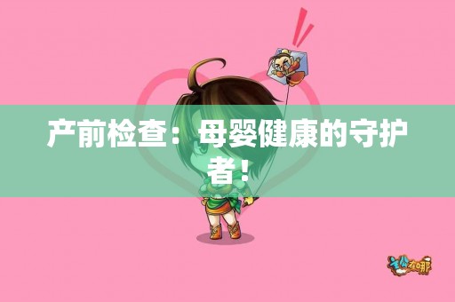 产前检查：母婴健康的守护者！
