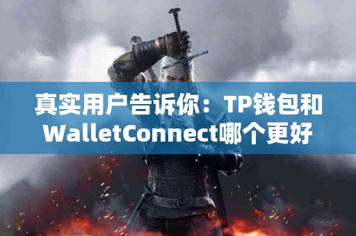 真实用户告诉你：TP钱包和WalletConnect哪个更好