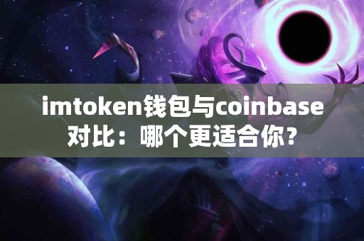 imtoken钱包与coinbase对比：哪个更适合你？