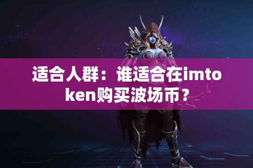 适合人群：谁适合在imtoken购买波场币？