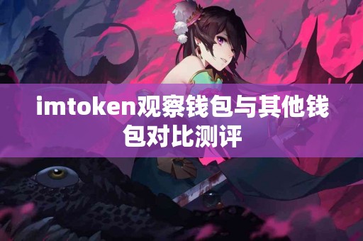 imtoken观察钱包与其他钱包对比测评
