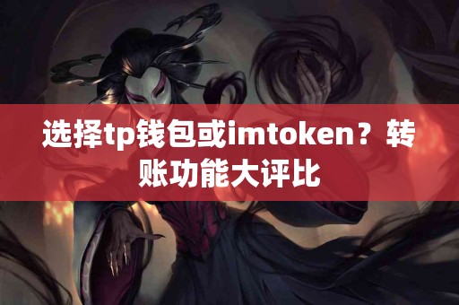 选择tp钱包或imtoken？转账功能大评比