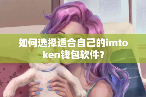 如何选择适合自己的imtoken钱包软件？