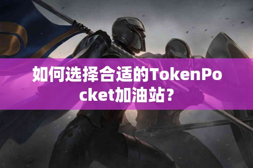 如何选择合适的TokenPocket加油站？