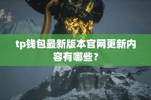 tp钱包最新版本官网更新内容有哪些？