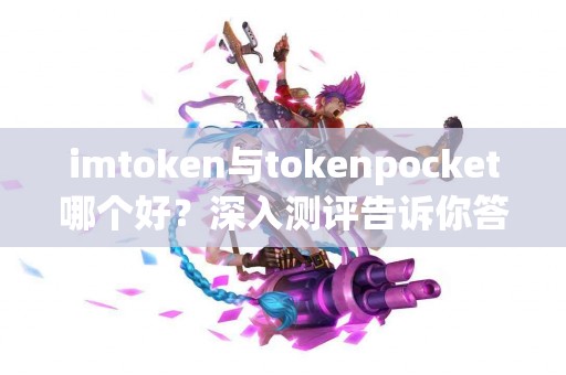 imtoken与tokenpocket哪个好？深入测评告诉你答案