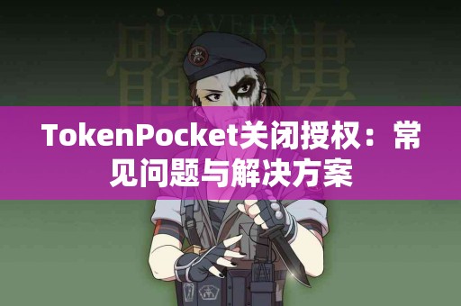 TokenPocket关闭授权：常见问题与解决方案