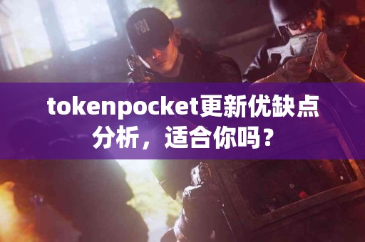 tokenpocket更新优缺点分析，适合你吗？