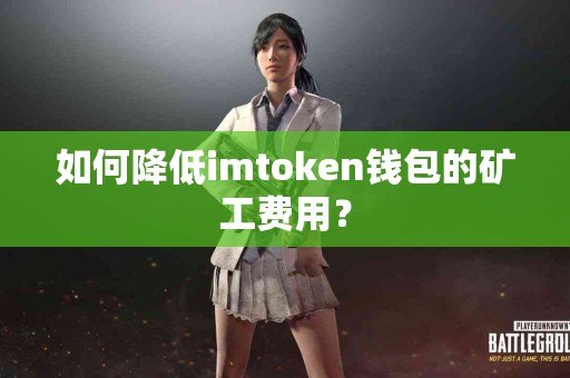 如何降低imtoken钱包的矿工费用？