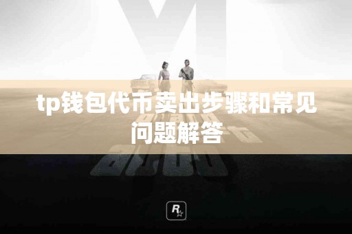 tp钱包代币卖出步骤和常见问题解答