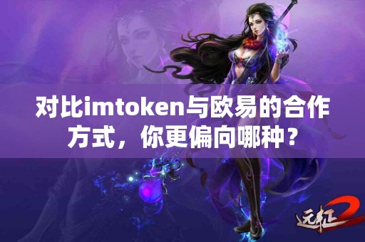 对比imtoken与欧易的合作方式，你更偏向哪种？
