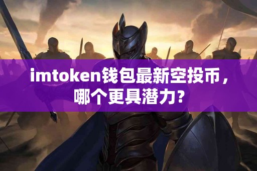 imtoken钱包最新空投币，哪个更具潜力？