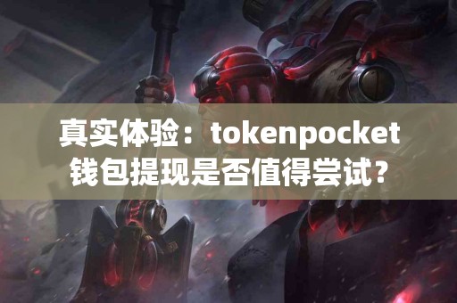 真实体验：tokenpocket钱包提现是否值得尝试？