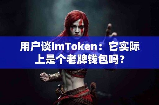 用户谈imToken：它实际上是个老牌钱包吗？