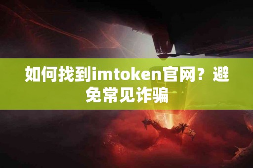 如何找到imtoken官网？避免常见诈骗