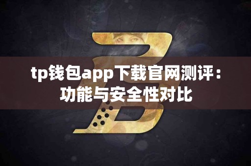 tp钱包app下载官网测评：功能与安全性对比