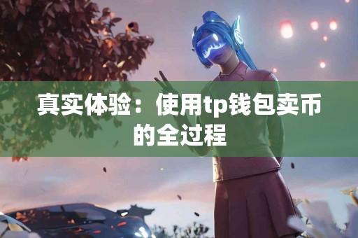 真实体验：使用tp钱包卖币的全过程