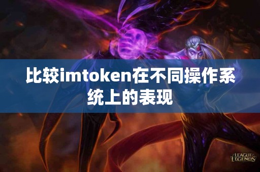 比较imtoken在不同操作系统上的表现