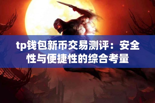 tp钱包新币交易测评：安全性与便捷性的综合考量