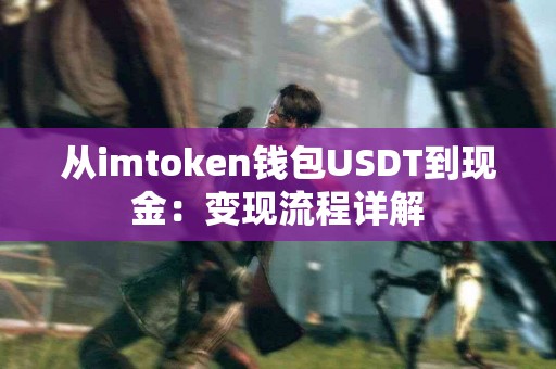 从imtoken钱包USDT到现金：变现流程详解
