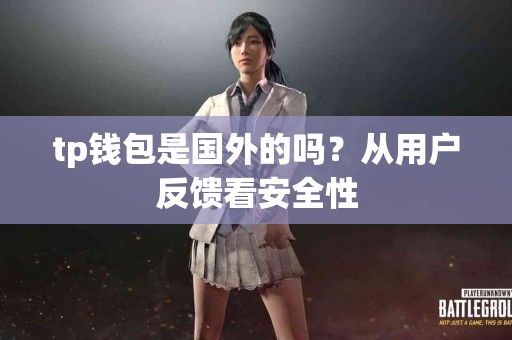tp钱包是国外的吗？从用户反馈看安全性