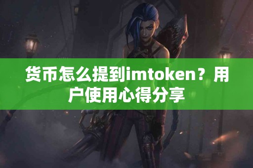 货币怎么提到imtoken？用户使用心得分享
