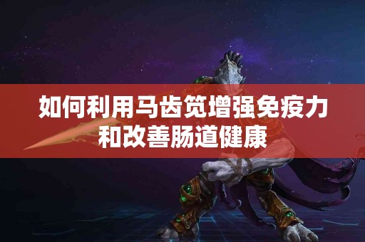如何利用马齿笕增强免疫力和改善肠道健康