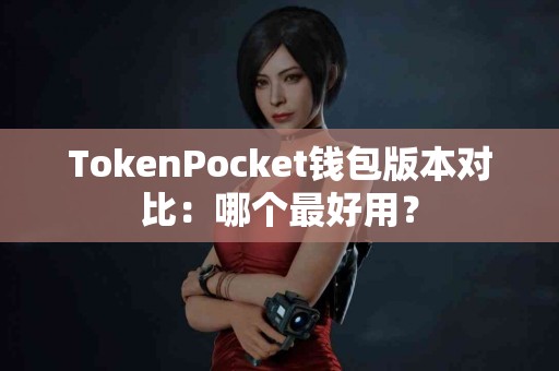 TokenPocket钱包版本对比：哪个最好用？