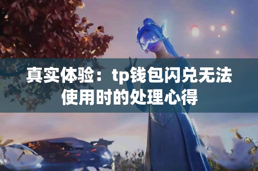 真实体验：tp钱包闪兑无法使用时的处理心得