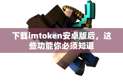 下载imtoken安卓版后，这些功能你必须知道