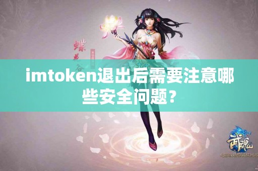 imtoken退出后需要注意哪些安全问题？