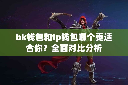 bk钱包和tp钱包哪个更适合你？全面对比分析