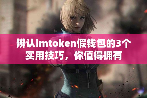 辨认imtoken假钱包的3个实用技巧，你值得拥有