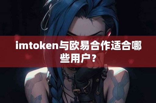 imtoken与欧易合作适合哪些用户？