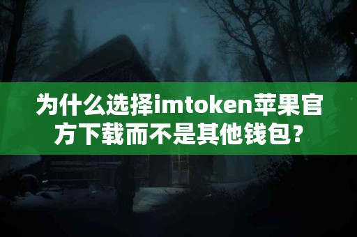 为什么选择imtoken苹果官方下载而不是其他钱包？
