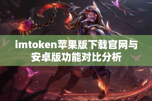 imtoken苹果版下载官网与安卓版功能对比分析