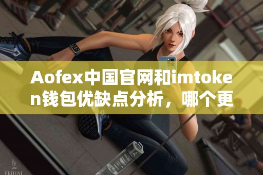 Aofex中国官网和imtoken钱包优缺点分析，哪个更适合你？