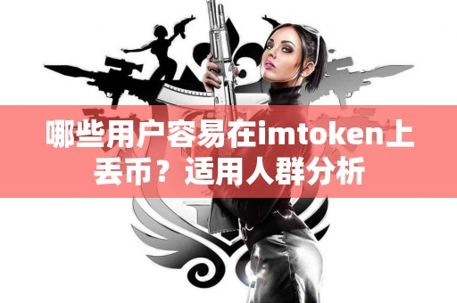 哪些用户容易在imtoken上丢币？适用人群分析