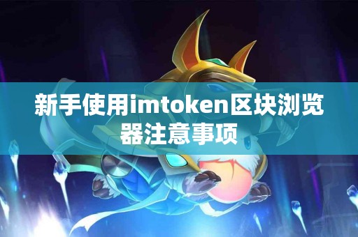 新手使用imtoken区块浏览器注意事项