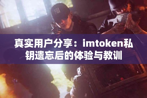 真实用户分享：imtoken私钥遗忘后的体验与教训