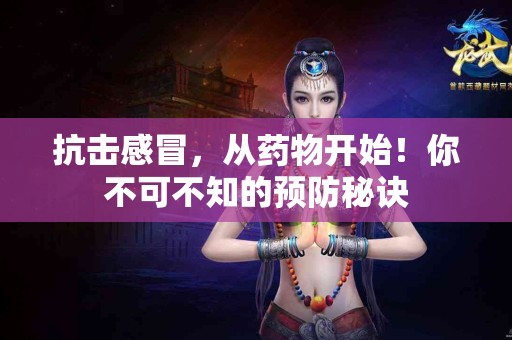 抗击感冒，从药物开始！你不可不知的预防秘诀