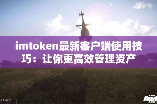 imtoken最新客户端使用技巧：让你更高效管理资产