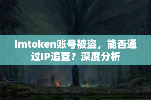 imtoken账号被盗，能否通过IP追查？深度分析