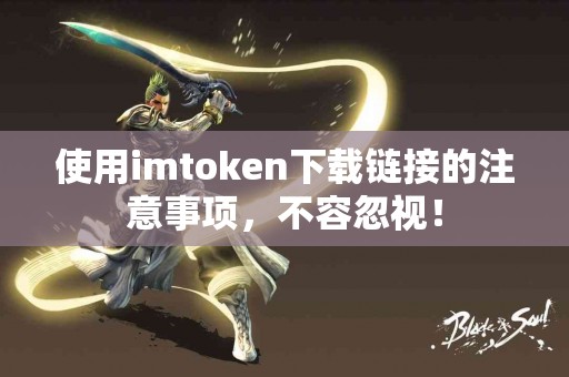 使用imtoken下载链接的注意事项，不容忽视！