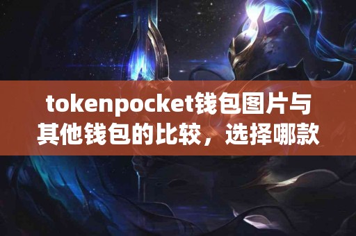 tokenpocket钱包图片与其他钱包的比较，选择哪款更合适？